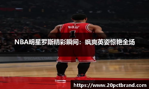 NBA明星罗斯精彩瞬间：飒爽英姿惊艳全场