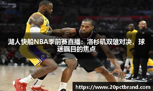 湖人快船NBA季前赛直播：洛杉矶双雄对决，球迷瞩目的焦点