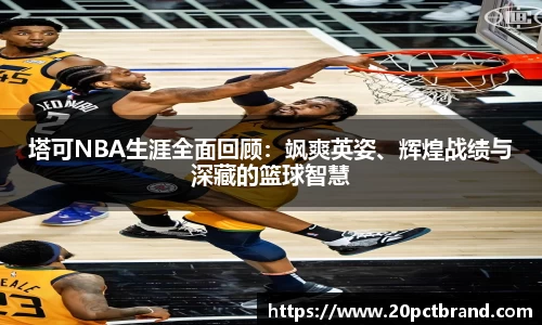 塔可NBA生涯全面回顾：飒爽英姿、辉煌战绩与深藏的篮球智慧