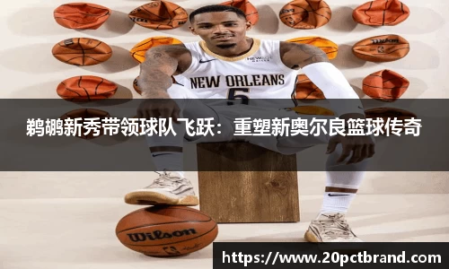 鹈鹕新秀带领球队飞跃：重塑新奥尔良篮球传奇